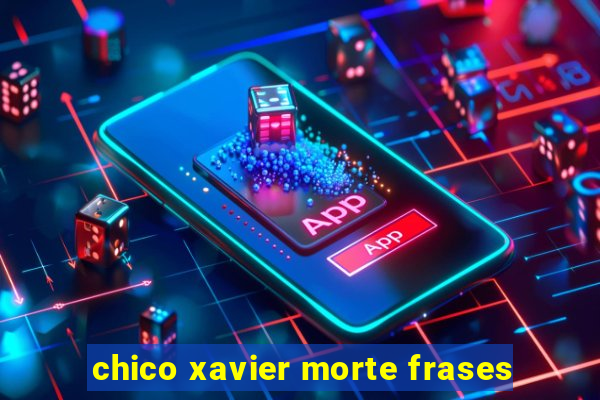 chico xavier morte frases