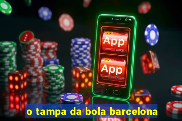 o tampa da bola barcelona
