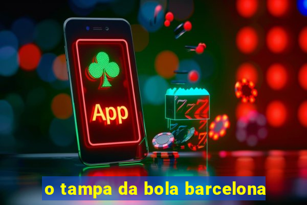 o tampa da bola barcelona