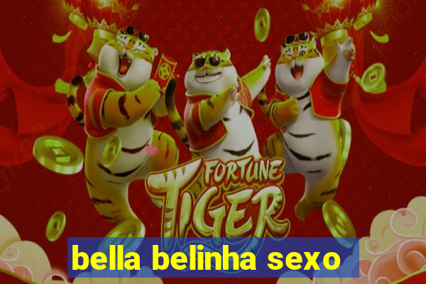 bella belinha sexo