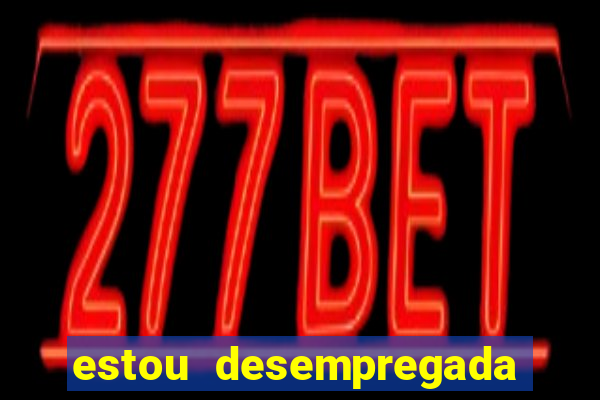 estou desempregada o que fazer para ganhar dinheiro 2024