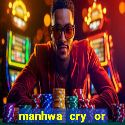 manhwa cry or better beg