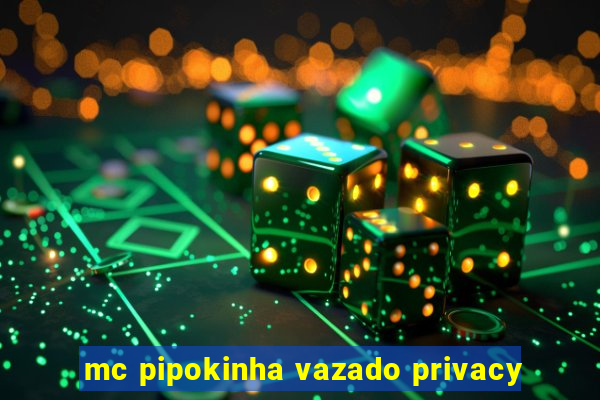 mc pipokinha vazado privacy
