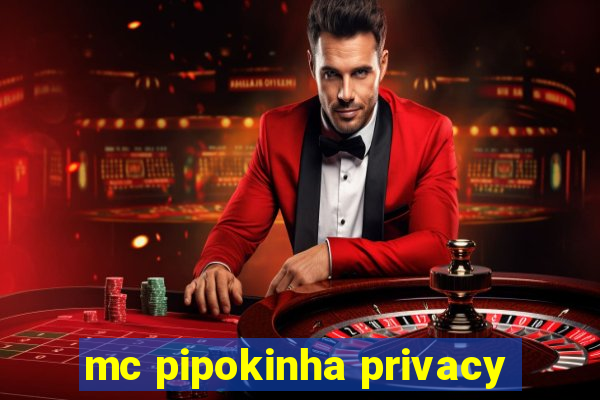 mc pipokinha privacy