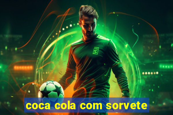 coca cola com sorvete