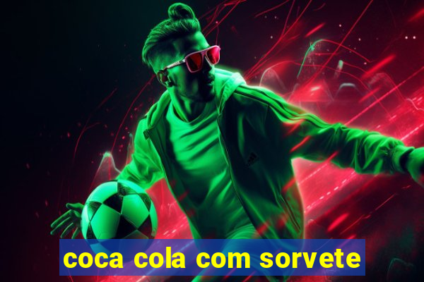 coca cola com sorvete