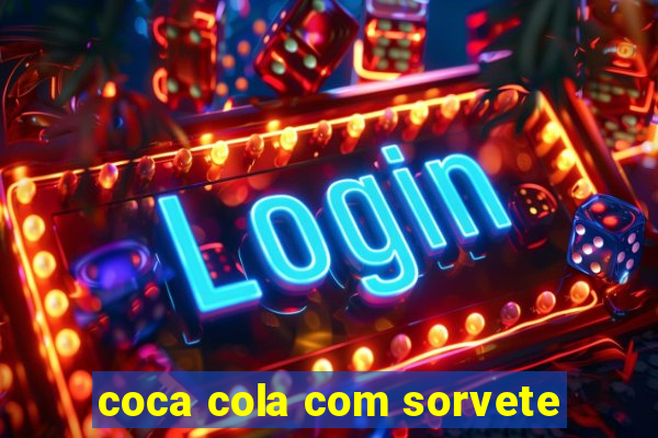 coca cola com sorvete