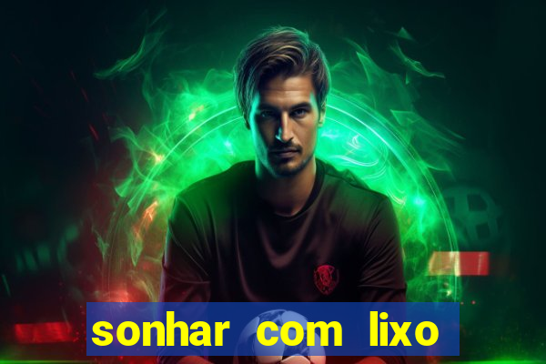 sonhar com lixo jogo do bicho