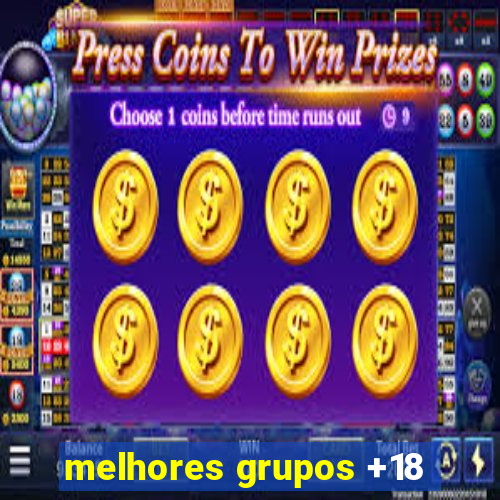 melhores grupos +18