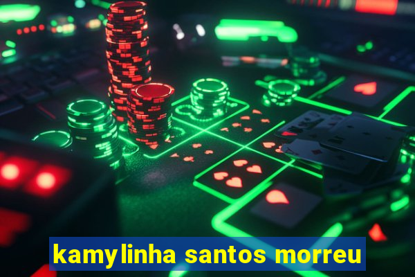 kamylinha santos morreu
