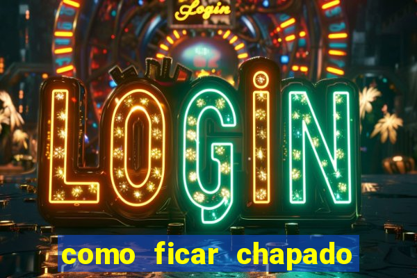 como ficar chapado em casa