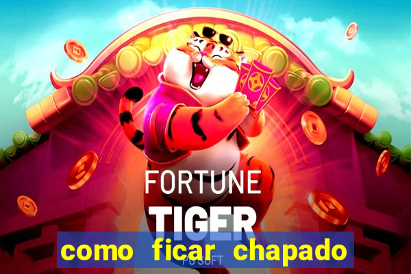 como ficar chapado em casa
