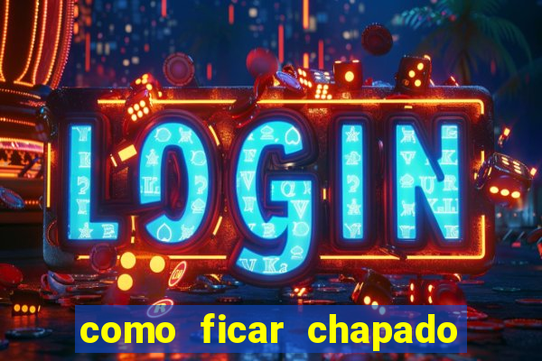 como ficar chapado em casa