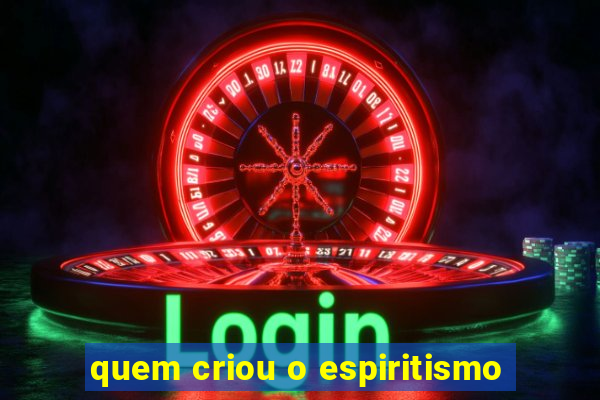 quem criou o espiritismo