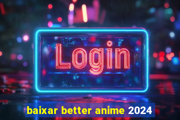 baixar better anime 2024