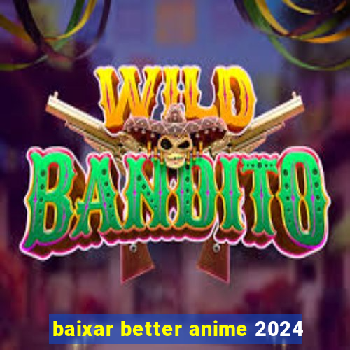baixar better anime 2024