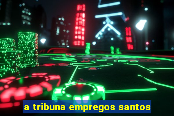 a tribuna empregos santos