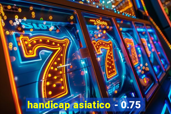 handicap asiatico - 0.75