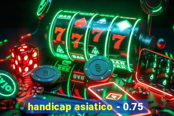 handicap asiatico - 0.75