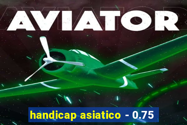 handicap asiatico - 0.75