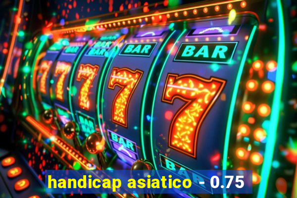 handicap asiatico - 0.75