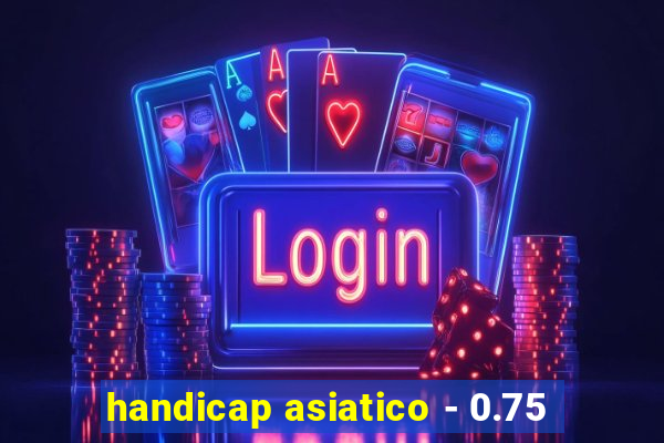 handicap asiatico - 0.75