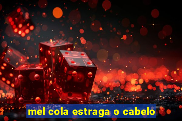 mel cola estraga o cabelo