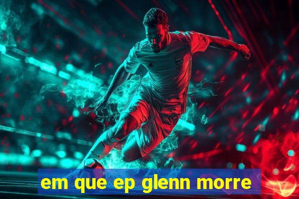em que ep glenn morre