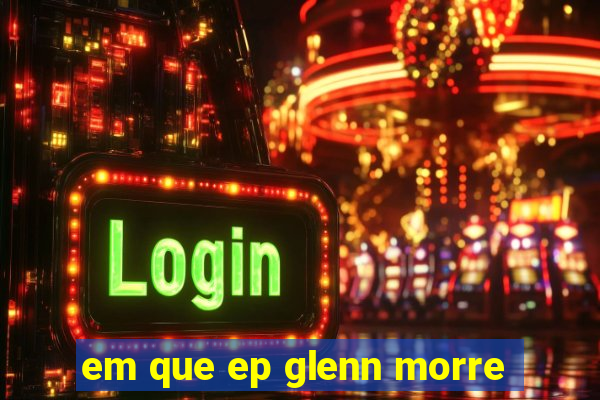 em que ep glenn morre