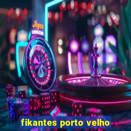 fikantes porto velho