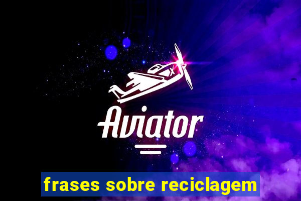 frases sobre reciclagem