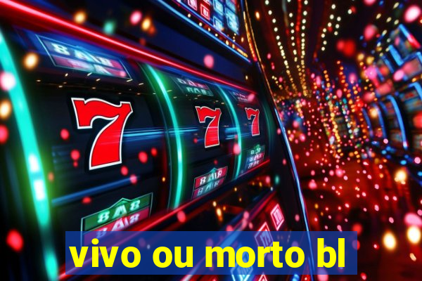 vivo ou morto bl