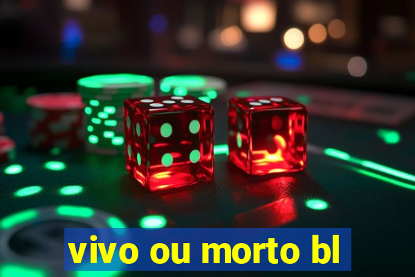 vivo ou morto bl