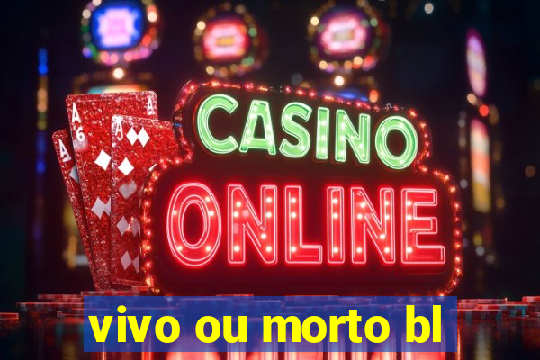 vivo ou morto bl