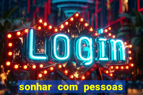 sonhar com pessoas falsas jogo do bicho
