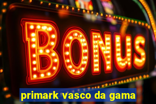 primark vasco da gama