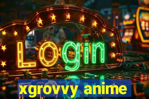 xgrovvy anime