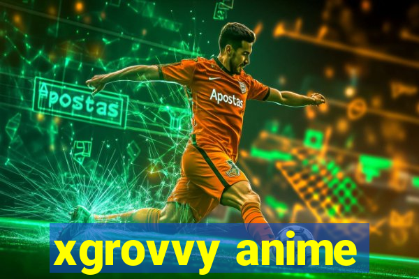 xgrovvy anime