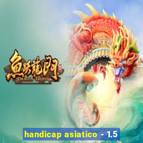 handicap asiatico - 1.5