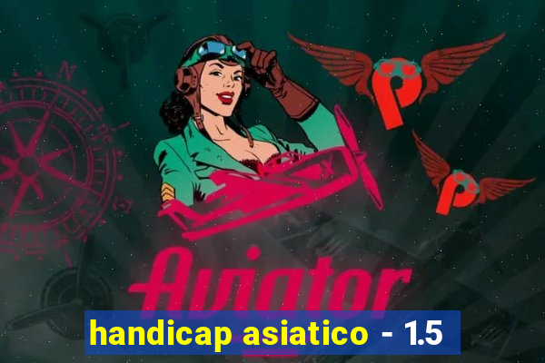 handicap asiatico - 1.5