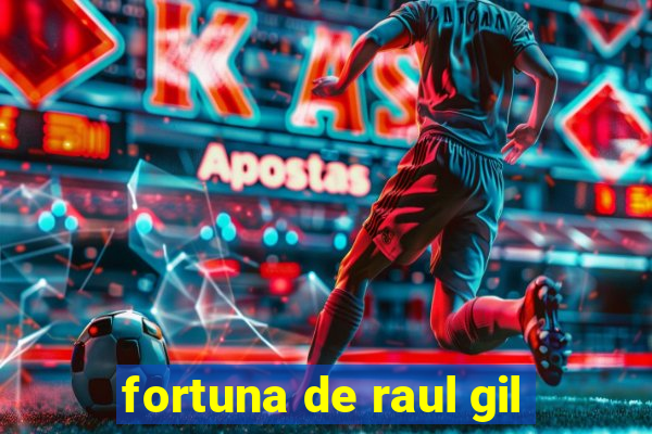fortuna de raul gil