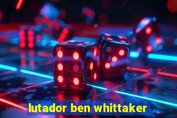 lutador ben whittaker