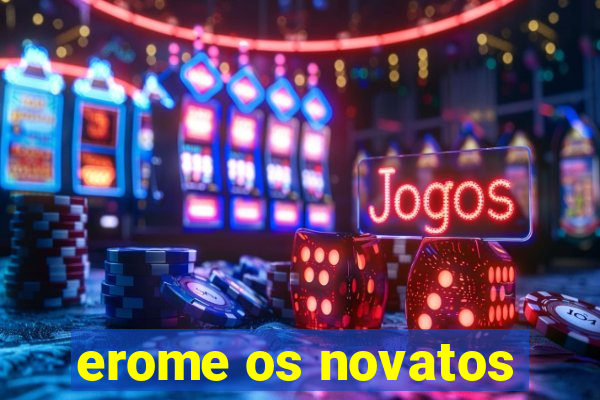erome os novatos