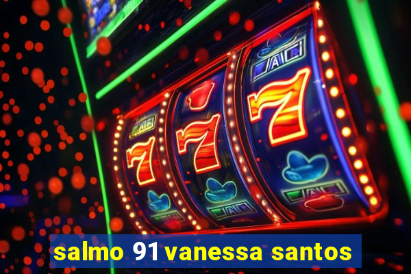 salmo 91 vanessa santos