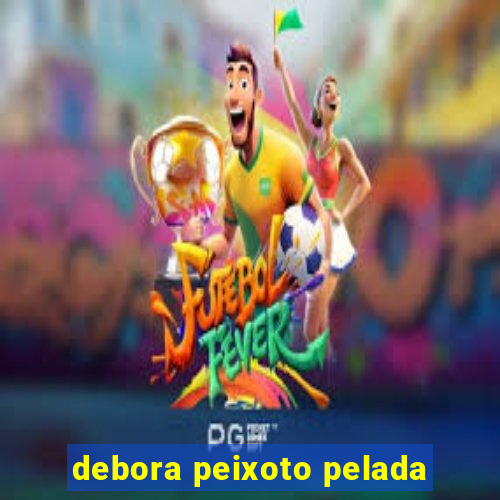 debora peixoto pelada