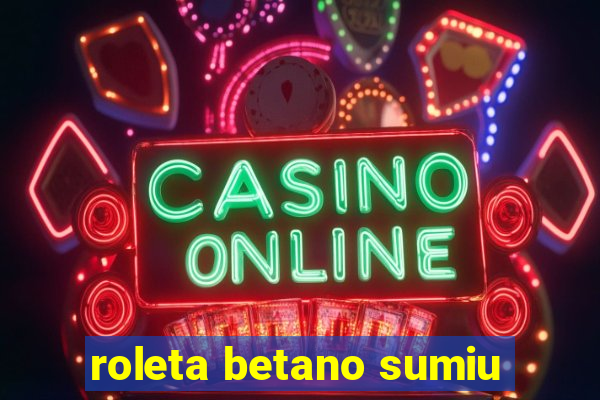 roleta betano sumiu