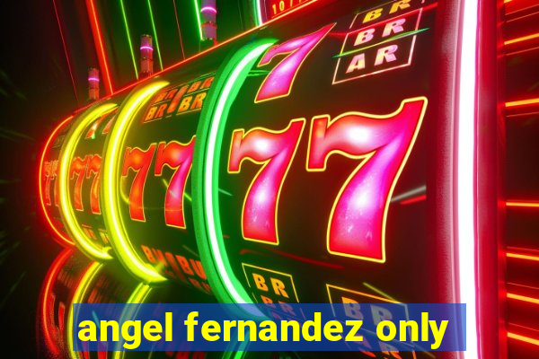 angel fernandez only
