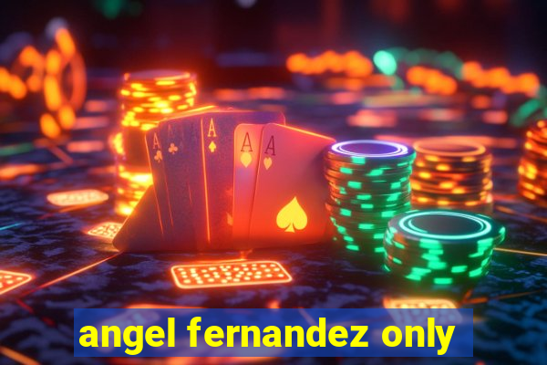 angel fernandez only