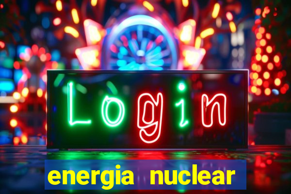 energia nuclear vantagens e desvantagens