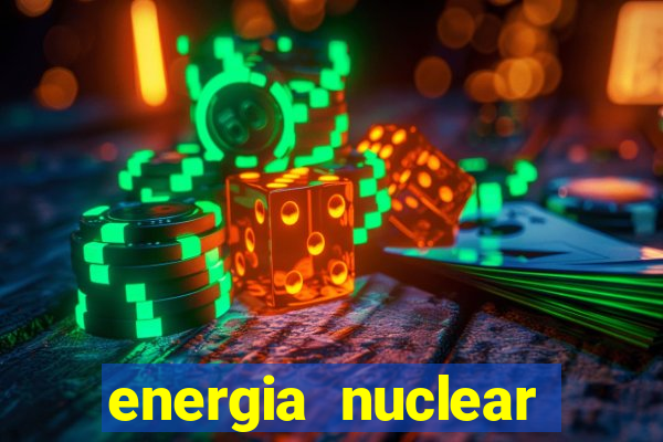 energia nuclear vantagens e desvantagens